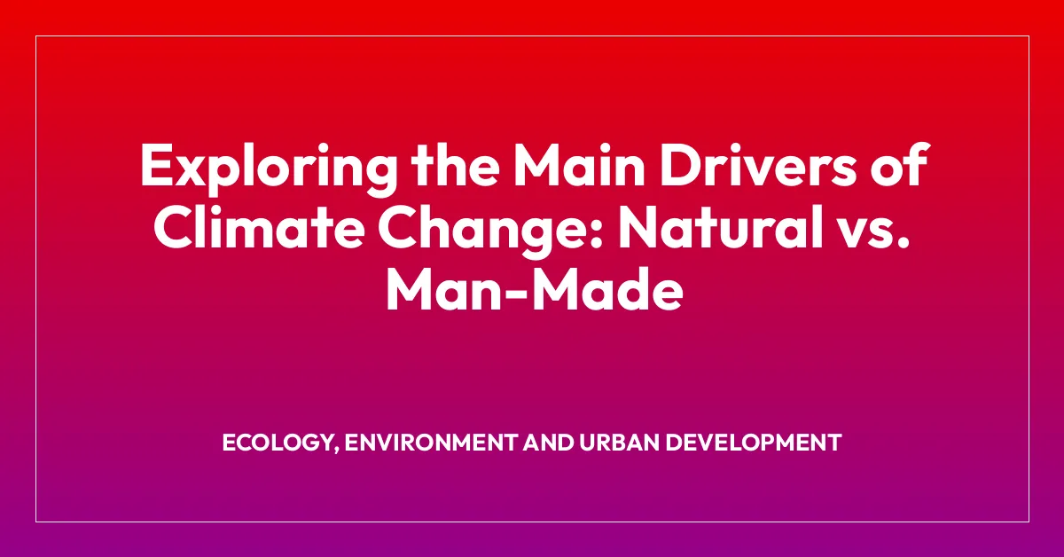 Exploring the Main Drivers of Climate Change: Natural vs. Man-Made