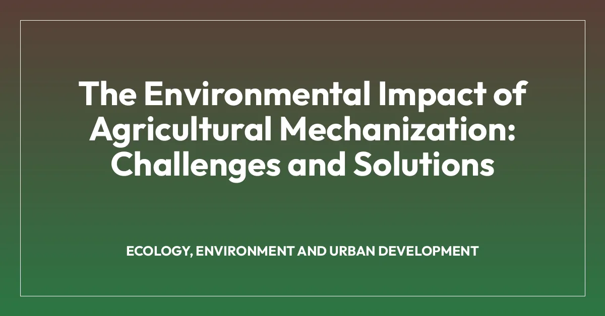 The Environmental Impact of Agricultural Mechanization: Challenges and Solutions